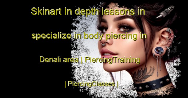 Skinart In-depth lessons in specialize in body piercing in Denali area | PiercingTraining | PiercingClasses | SkinartTraining-India